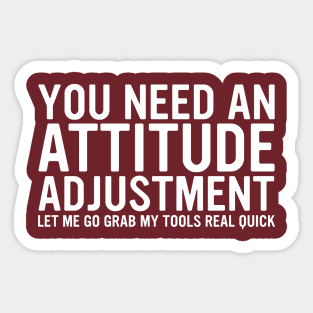 You Need An Attitude Adjustment Let Me Go Grab My Tools Real Quick Sticker